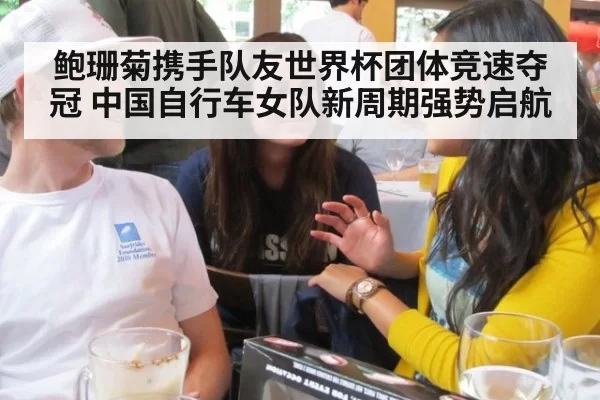 鲍珊菊携手队友世界杯团体竞速夺冠 中国自行车女队新周期强势启航