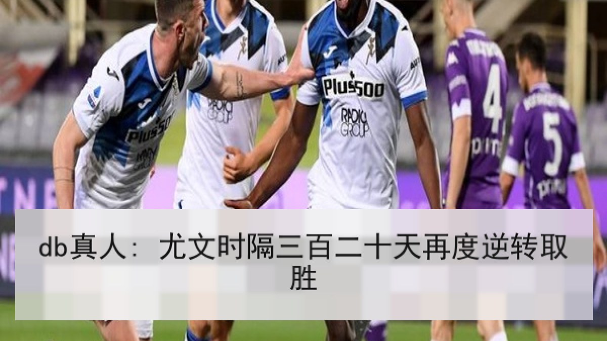 db真人: 尤文时隔三百二十天再度逆转取胜