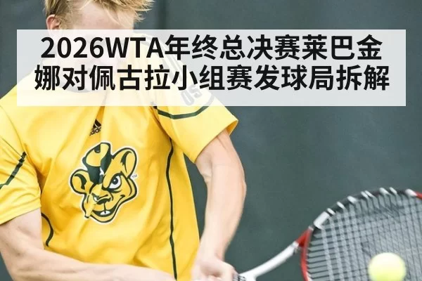 2026WTA年终总决赛莱巴金娜对佩古拉小组赛发球局拆解